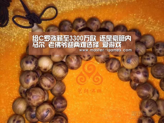 给C罗涨薪至3300万欧 还是豪砸内马尔 老佛爷迎两难选择_爱游戏(图2) 爱游戏官网